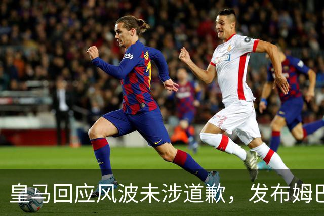 皇马回应风波未涉道歉，发布姆巴佩百球精彩集锦